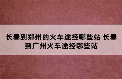 长春到郑州的火车途经哪些站 长春到广州火车途经哪些站